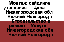 Монтаж сайдинга , утепление  › Цена ­ 250 - Нижегородская обл., Нижний Новгород г. Строительство и ремонт » Услуги   . Нижегородская обл.,Нижний Новгород г.